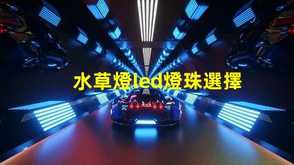 水草燈led燈珠選擇