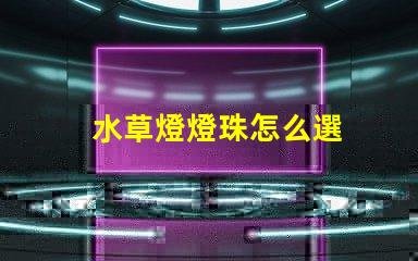 水草燈燈珠怎么選