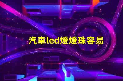 汽車led燈燈珠容易壞嗎