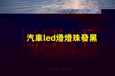 汽車led燈燈珠發黑