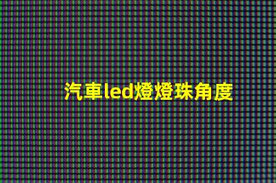 汽車led燈燈珠角度