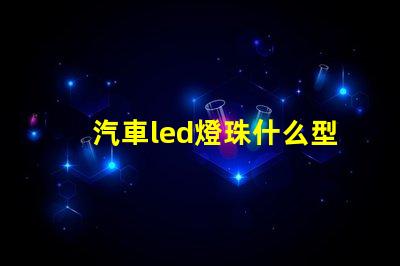 汽車led燈珠什么型號亮