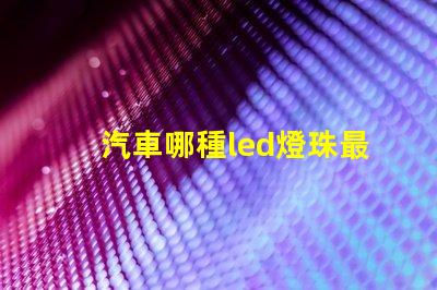 汽車哪種led燈珠最好