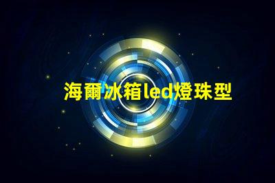 海爾冰箱led燈珠型號