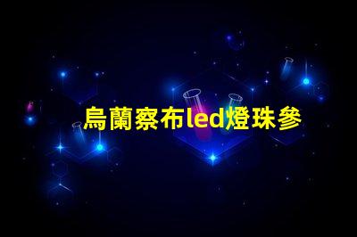 烏蘭察布led燈珠參數