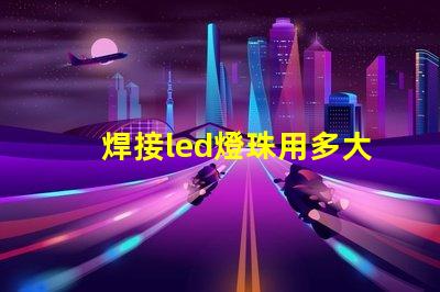 焊接led燈珠用多大烙鐵