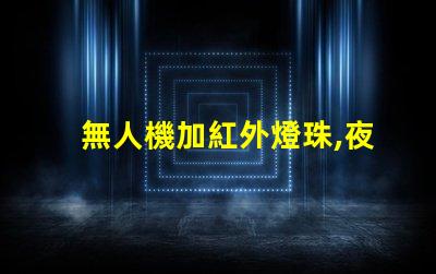 無人機加紅外燈珠,夜晚拍攝看得清嗎