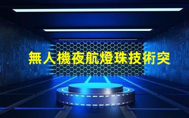 無人機夜航燈珠技術突破,夜飛還能更亮