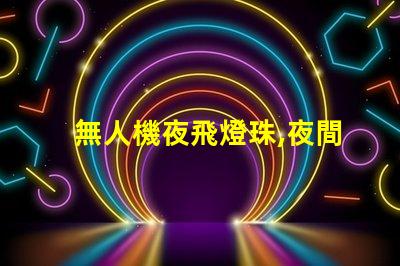 無人機夜飛燈珠,夜間飛行更酷炫