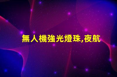 無人機強光燈珠,夜航必備嗎