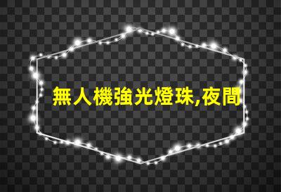 無人機強光燈珠,夜間飛行必備嗎