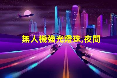 無人機強光燈珠,夜間飛行怎么亮眼