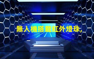 無人機搭載紅外燈珠,夜間偵查利器嗎