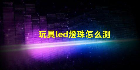 玩具led燈珠怎么測好壞