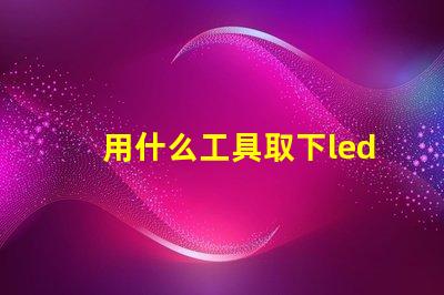 用什么工具取下led燈珠