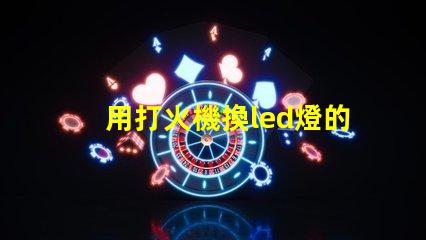 用打火機換led燈的燈珠
