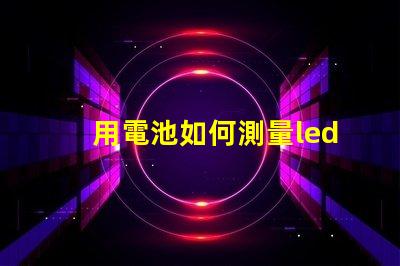 用電池如何測量led燈珠
