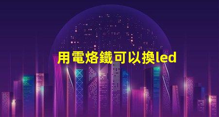 用電烙鐵可以換led燈珠