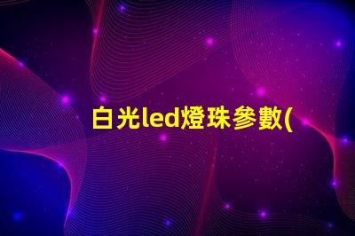 白光led燈珠參數(shù)