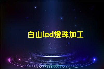 白山led燈珠加工