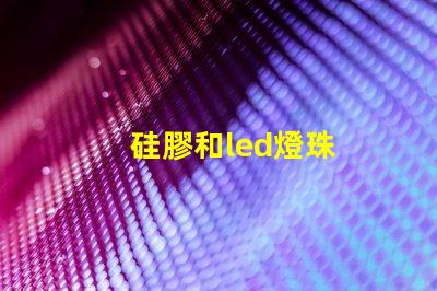 硅膠和led燈珠