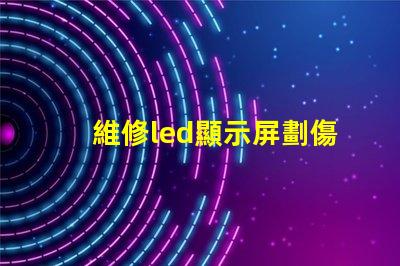 維修led顯示屏劃傷燈珠