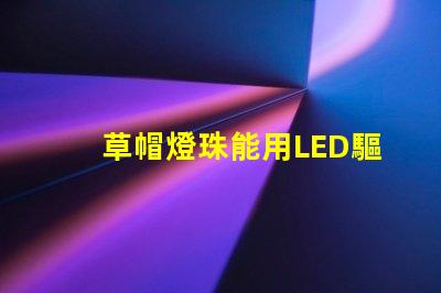 草帽燈珠能用LED驅動