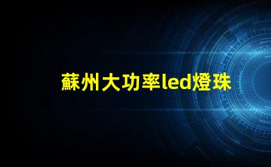 蘇州大功率led燈珠型號