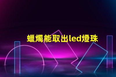 蠟燭能取出led燈珠嗎