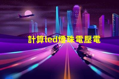計算led燈珠電壓電流