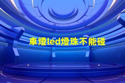 車燈led燈珠不能碰嗎