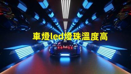 車燈led燈珠溫度高嗎