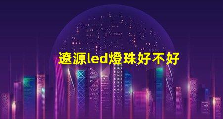 遼源led燈珠好不好