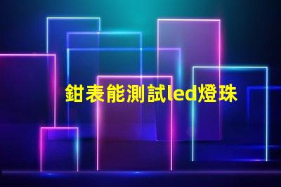 鉗表能測試led燈珠嗎