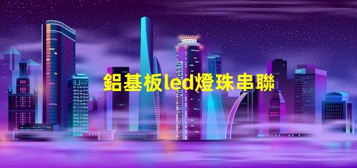 鋁基板led燈珠串聯