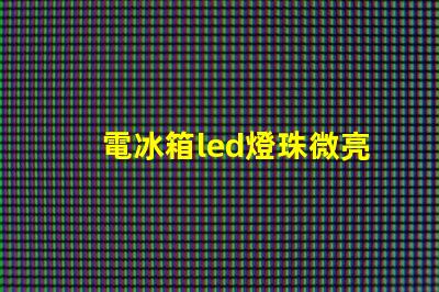 電冰箱led燈珠微亮