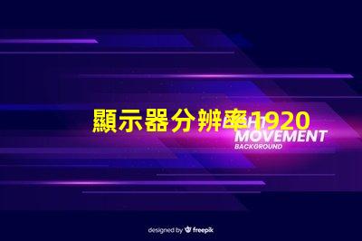 顯示器分辨率1920和1680差別有多大1680算是1080p嗎