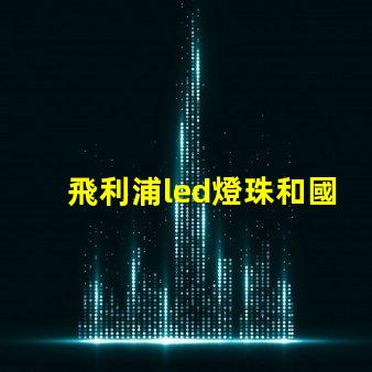 飛利浦led燈珠和國產燈珠的區別？